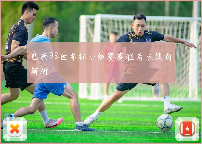 巴西98世界杯小组赛赛程看点提前解析
