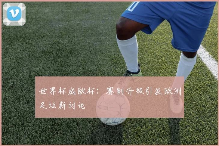 世界杯成欧杯：赛制升级引发欧洲足坛新讨论