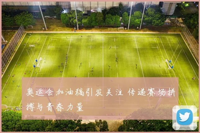 奥运会加油稿引发关注 传递赛场拼搏与青春力量