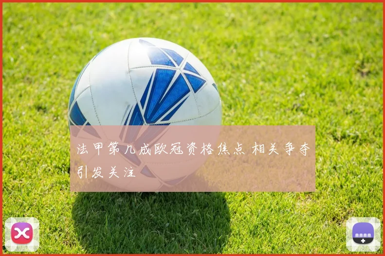 法甲第几成欧冠资格焦点 相关争夺引发关注