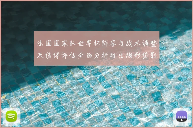 法国国家队世界杯阵容与战术调整及伤停评估全面分析对出线形势影响