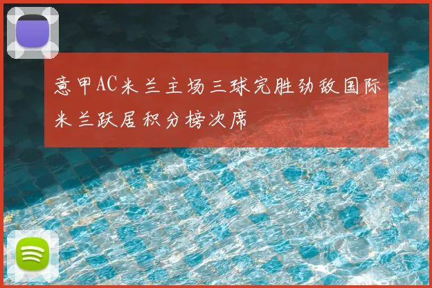 意甲AC米兰主场三球完胜劲敌国际米兰跃居积分榜次席