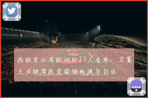 西班牙公布欧洲杯23人名单，卫冕主力缺席改变前场轮换与打法