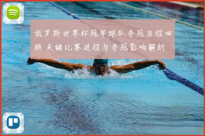 俄罗斯世界杯冠军球队夺冠历程回顾 关键比赛进程与夺冠影响解析