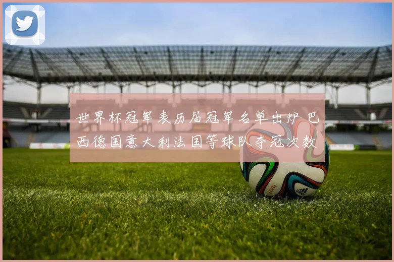 世界杯冠军表历届冠军名单出炉 巴西德国意大利法国等球队夺冠次数一览