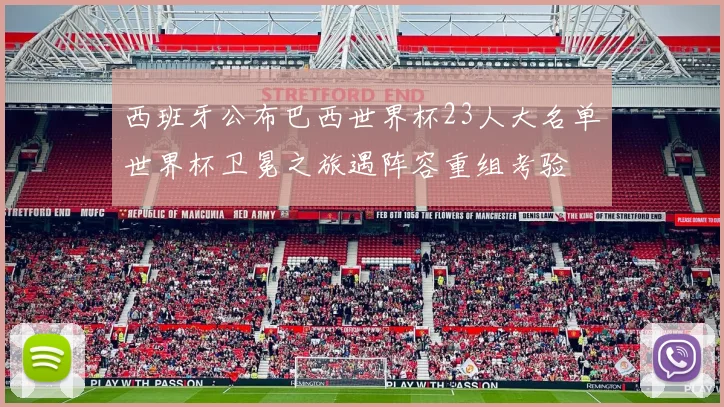 西班牙公布巴西世界杯23人大名单世界杯卫冕之旅遇阵容重组考验