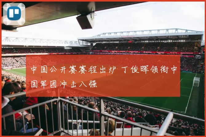 中国公开赛赛程出炉 丁俊晖领衔中国军团冲击八强