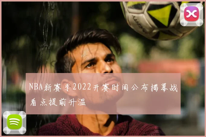 NBA新赛季2022开赛时间公布揭幕战看点提前升温