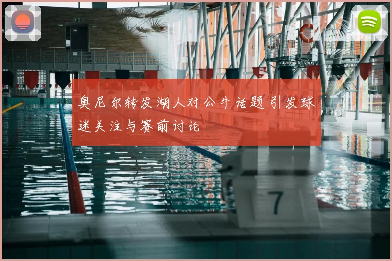 奥尼尔转发湖人对公牛话题 引发球迷关注与赛前讨论