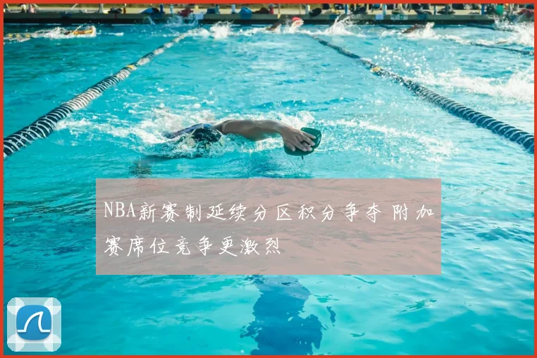 NBA新赛制延续分区积分争夺 附加赛席位竞争更激烈
