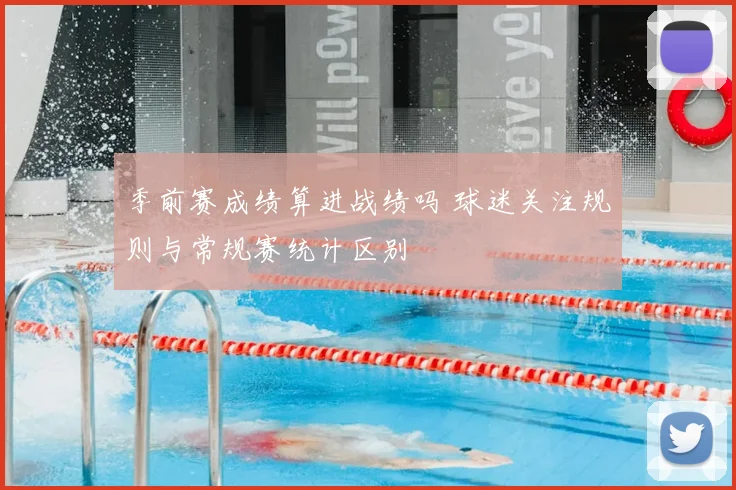 季前赛成绩算进战绩吗 球迷关注规则与常规赛统计区别