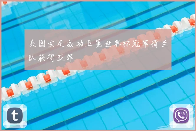 美国女足成功卫冕世界杯冠军荷兰队获得亚军