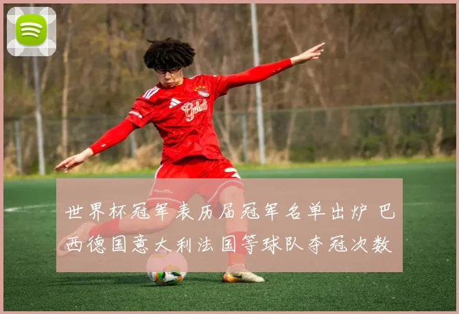 世界杯冠军表历届冠军名单出炉 巴西德国意大利法国等球队夺冠次数一览