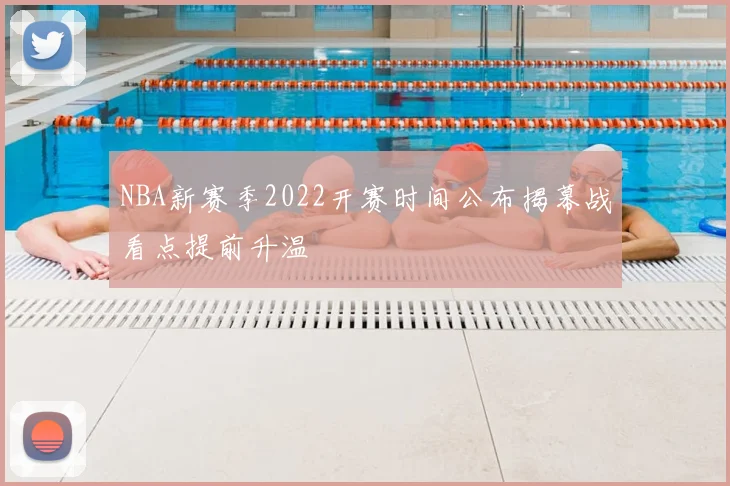 NBA新赛季2022开赛时间公布揭幕战看点提前升温