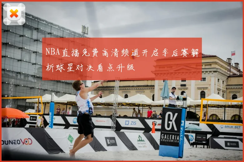 NBA直播免费高清频道开启季后赛解析球星对决看点升级