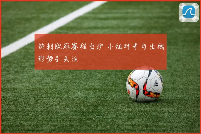 热刺欧冠赛程出炉 小组对手与出线形势引关注
