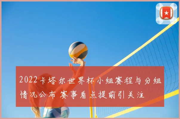 2022卡塔尔世界杯小组赛程与分组情况公布 赛事看点提前引关注