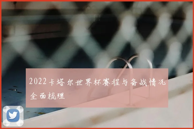2022卡塔尔世界杯赛程与备战情况全面梳理