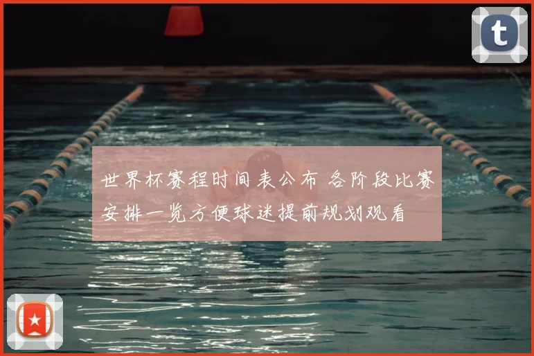 世界杯赛程时间表公布 各阶段比赛安排一览方便球迷提前规划观看
