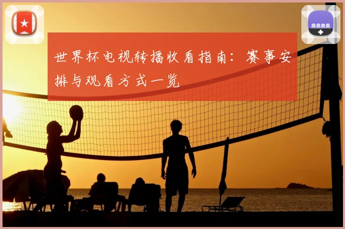 世界杯电视转播收看指南:赛事安排与观看方式一览