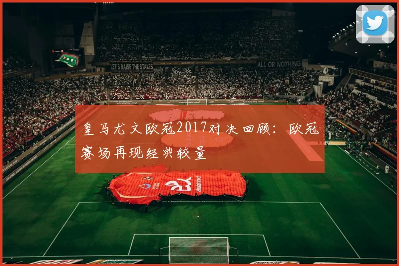 皇马尤文欧冠2017对决回顾:欧冠赛场再现经典较量